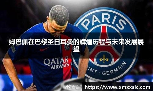 姆巴佩在巴黎圣日耳曼的辉煌历程与未来发展展望