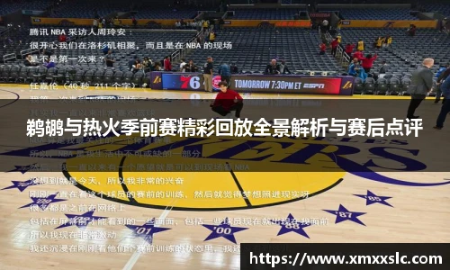 鹈鹕与热火季前赛精彩回放全景解析与赛后点评