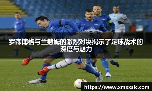 罗森博格与兰赫姆的激烈对决揭示了足球战术的深度与魅力