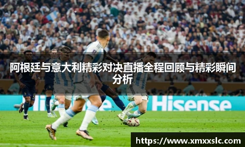 阿根廷与意大利精彩对决直播全程回顾与精彩瞬间分析