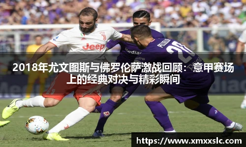 2018年尤文图斯与佛罗伦萨激战回顾：意甲赛场上的经典对决与精彩瞬间