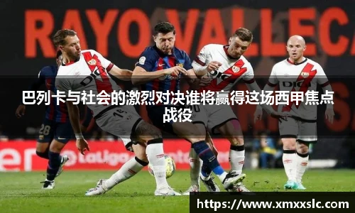 巴列卡与社会的激烈对决谁将赢得这场西甲焦点战役