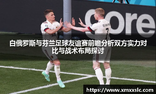 白俄罗斯与芬兰足球友谊赛前瞻分析双方实力对比与战术布局探讨