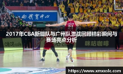 2017年CBA新疆队与广州队激战回顾精彩瞬间与赛场亮点分析