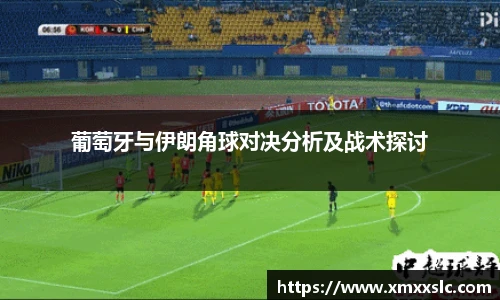 葡萄牙与伊朗角球对决分析及战术探讨