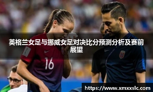 英格兰女足与挪威女足对决比分预测分析及赛前展望