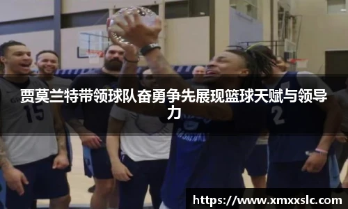 贾莫兰特带领球队奋勇争先展现篮球天赋与领导力