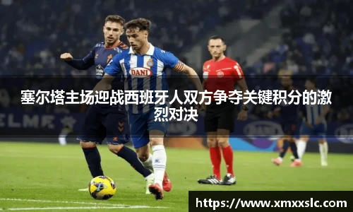 塞尔塔主场迎战西班牙人双方争夺关键积分的激烈对决